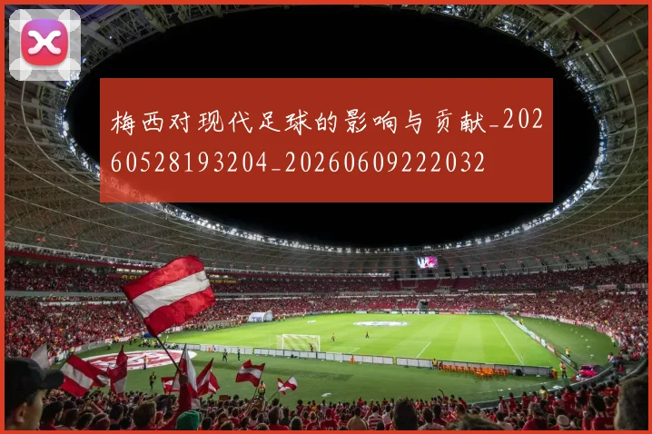 梅西对现代足球的影响与贡献_20260528193204_20260609222032