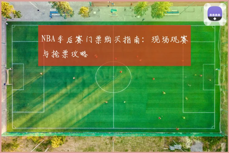 NBA季后赛门票购买指南:现场观赛与抢票攻略