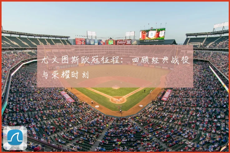 尤文图斯欧冠征程:回顾经典战役与荣耀时刻