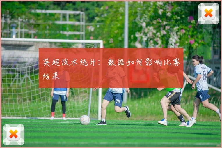 英超技术统计:数据如何影响比赛结果