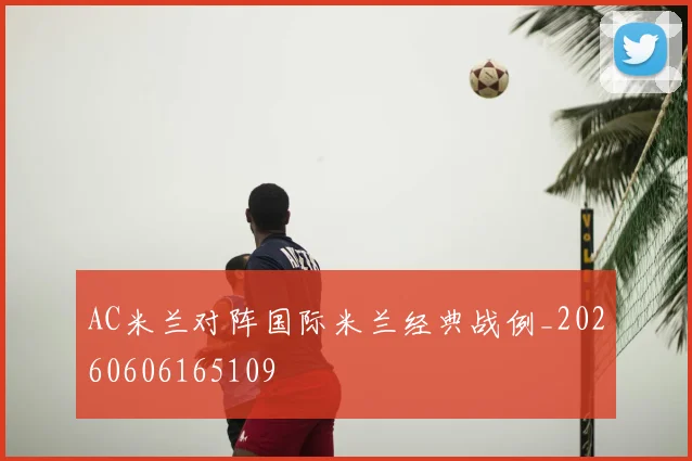 AC米兰对阵国际米兰经典战例_20260606165109