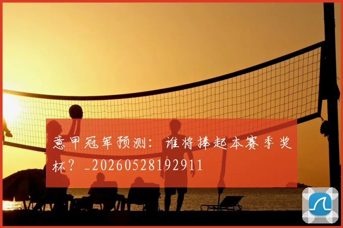 意甲冠军预测：谁将捧起本赛季奖杯？_20260528192911
