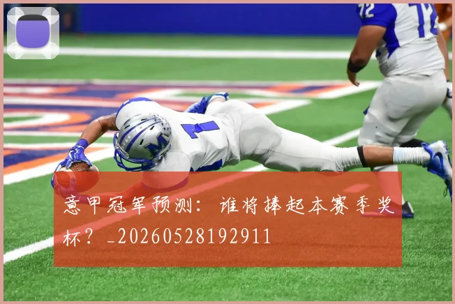 意甲冠军预测：谁将捧起本赛季奖杯？_20260528192911
