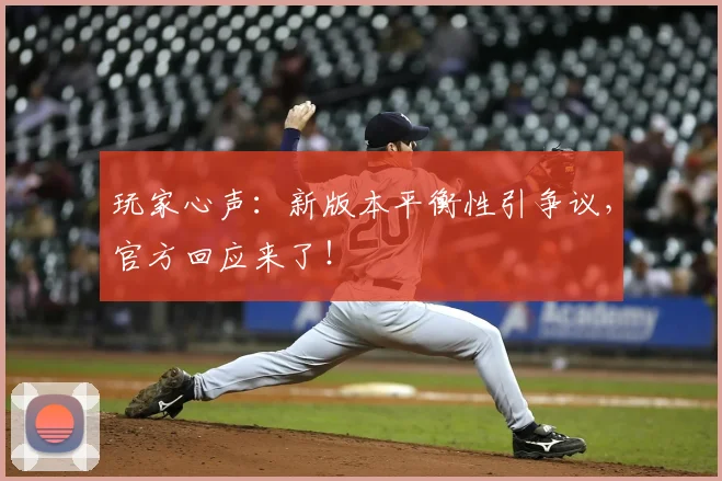 玩家心声:新版本平衡性引争议,官方回应来了!