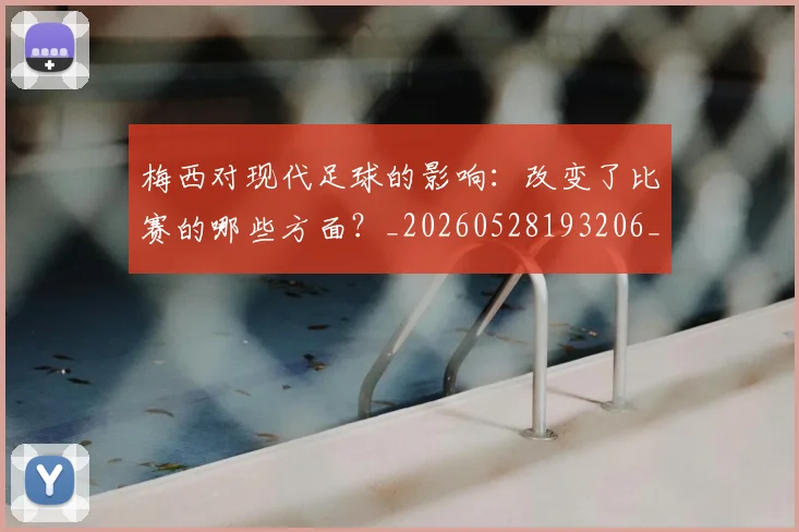 梅西对现代足球的影响:改变了比赛的哪些方面?_20260528193206_20260609222049